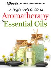 A Beginner s Guide to Aromatherapy & Essential Oils: Recipes for Health and Healing