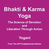 Bhakti & Karma Yoga - The Science of Devotion and Liberation Through Action (AYP Enlightenment Series Book 8)