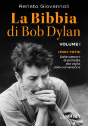 La Bibbia di Bob Dylan. 1: 1961-1978. Dalle canzoni di protesta alla vigilia della conversione