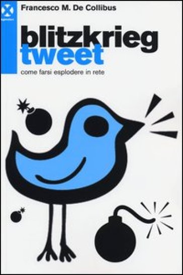 Blitzkrieg Tweet. Come farsi esplodere in rete - Francesco M. De Collibus