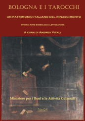 Bologna e i tarocchi. Un patrimonio italiano del Rinascimento. Storia arte simbologia letteratura