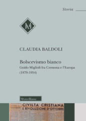 Bolscevismo bianco. Guido Miglioli fra Cremona e l Europa (1879-1954)