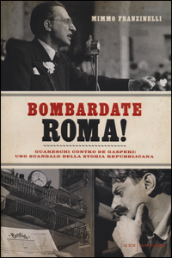 Bombardate Roma! Guareschi contro De Gasperi: uno scandalo della storia repubblicana