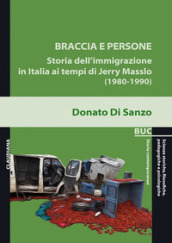 Braccia e persone. Storia dell immigrazione in Italia ai tempi di Jerry Masslo (1980-1990)