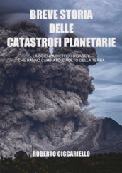 Breve storia delle catastrofi planetarie. La scienza dietro i disastri che hanno cambiato il volto della terra. Ediz. a colori