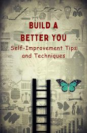 Build a Better You: Self-Improvement Tips and Techniques