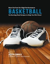 Burn Fat Fast for High Performance Basketball: Fat Burning Meal Recipes to Help You Win More!