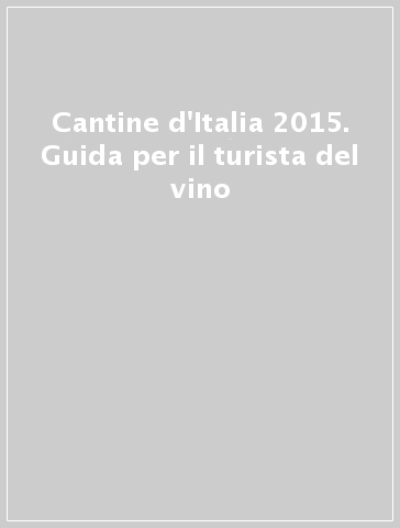 Cantine d'Italia 2015. Guida per il turista del vino