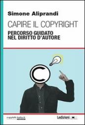 Capire il copyright. Percorso guidato nel diritto d autore