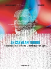 Le Cas Alan Turing - Histoire extraordinaire et tragique d un génie