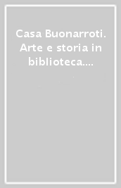 Casa Buonarroti. Arte e storia in biblioteca. Catalogo della mostra (Firenze, Casa Buonarroti, 10 giugno-30 ottobre 1995)