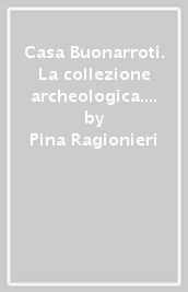 Casa Buonarroti. La collezione archeologica. Catalogo della mostra (Firenze, 1997)