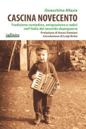 Cascina Novecento. Tradizione contadina, emigrazione e radici nell Italia del secondo dopoguerra