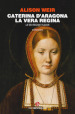 Caterina d Aragona. La vera regina. Le sei regine Tudor