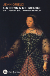 Caterina de  Medici. Un italiana sul trono di Francia