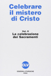 Celebrare il mistero di Cristo. 2: La celebrazione dei sacramenti