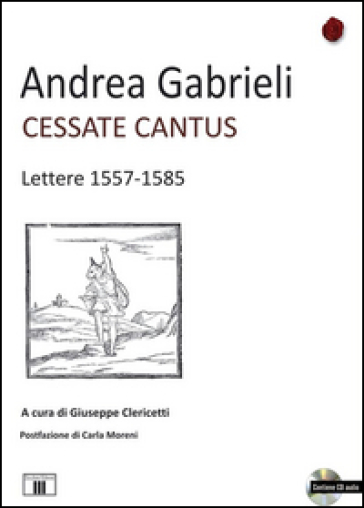 Cessate cantus. Lettere 1557-1585. Con CD Audio - Andrea Gabrieli