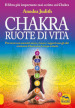 Chakra ruote di vita. Per vivere con serenità l amore il sesso i rapporti con gli altri e ritrovare il benessere di corpo e mente