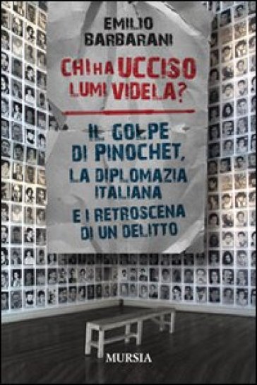 Chi ha ucciso Lumi videla? Il golpe Pinochet, la diplomazia italiana e i retroscena di un delitto - Emilio Barbarani