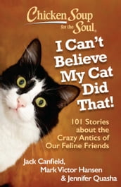 Chicken Soup for the Soul: I Can t Believe My Cat Did That!