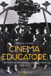 Cinema educatore. L Istituto Luce dal fascismo alla liberazione (1924-1945)