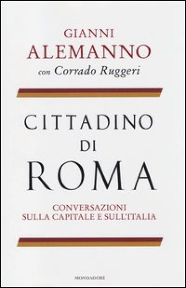 Cittadino di Roma. Conversazioni sulla capitale e sull'Italia - Gianni Alemanno - Corrado Ruggeri