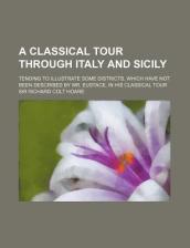 A Classical Tour Through Italy and Sicily (Volume 2); Tending to Illustrate Some Districts, Which Have Not Been Described by Mr. Eustace, in His Cla