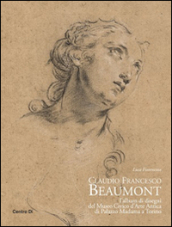 Claudio Francesco Beaumont. L album di disegni del Museo civico d arte antica di palazzo Madama a Torino. Ediz. illustrata