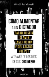 Cómo alimentar a un dictador. Sadam Huseín, Idi Amin, Enver Hoxha, Fidel Castro y Pol Pot a través de los ojos de sus cocineros