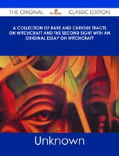 A Collection of Rare and Curious Tracts on Witchcraft and the Second Sight With an Original Essay on Witchcraft - The Original Classic Edition