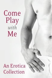 Come Play With Me: An Erotica Collection