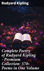 Complete Poetry of Rudyard Kipling Premium Collection: 570+ Poems in One Volume