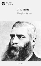 Complete Works of G. A. Henty (Delphi Classics)
