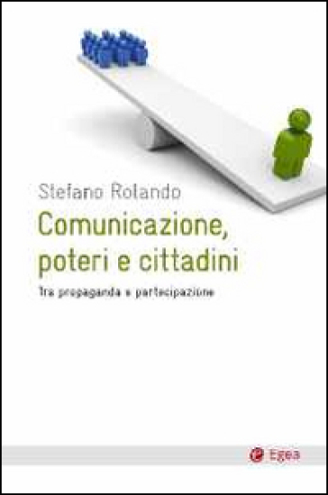 Comunicazione, poteri e cittadini. Tra propaganda e partecipazione - Stefano Rolando