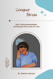 Conquer Stress - Best Stress Management Techniques for a Healthy Life