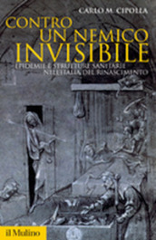 Contro un nemico invisibile. Epidemie e strutture sanitarie nell Italia del Rinascimento