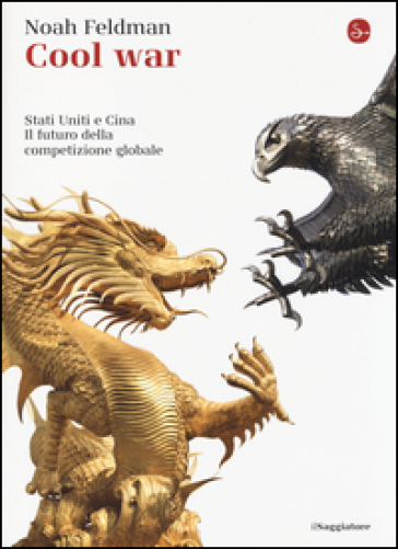 Cool war. Stati Uniti e Cina. Il futuro della competizione globale - Noah Feldman