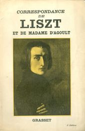 Correspondance de Liszt et de Madame d Agoult 1833-1940