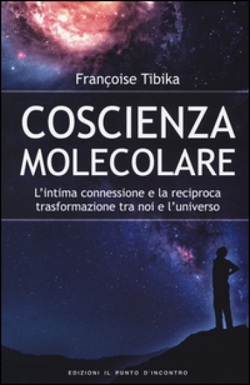 Coscienza molecolare. L'intima connessione e la reciproca trasformazione tra noi e l'universo - Françoise Tibika