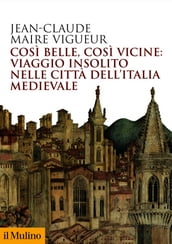 Così belle, così vicine: viaggio insolito nelle città dell Italia medievale