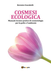 Cosmesi ecologica. Manuale tecnico-pratico di cosmetologia per la pelle e l ambiente