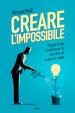 Creare l impossibile. 90 giorni per trasformare la tua idea da sogno in realtà