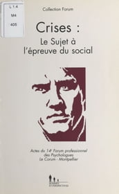 Crises : le sujet à l épreuve du social. Actes du 14e Forum professionnel des psychologues, Le Corum, Montpellier