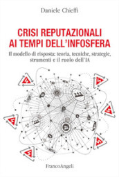 Crisi reputazionali ai tempi dell infosfera. Il modello di risposta: teoria, tecniche, strategie, strumenti e il ruolo dell IA
