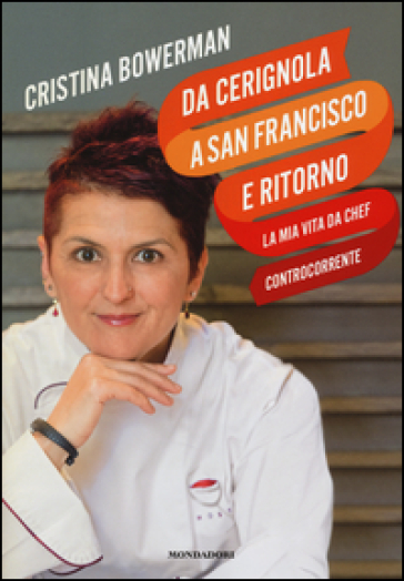 Da Cerignola a San Francisco e ritorno, la mia vita da chef controcorrente - Cristina Bowerman