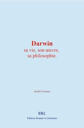 Darwin : sa vie, son oeuvre, sa philosophie