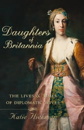 Daughters of Britannia: The Lives and Times of Diplomatic Wives (Text Only)