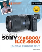 David Busch s Sony Alpha a6000/ILCE-6000 Guide to Digital Photography