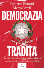 Democrazia tradita. Dal G8 di Genova al governo Meloni: la pandemia antidemocratica che ha travolto l Italia