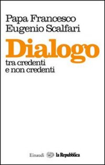 Dialogo tra credenti e non credenti - Papa Francesco (Jorge Mario Bergoglio) - Eugenio Scalfari